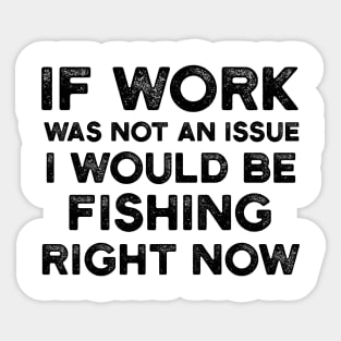 If Work Was Not An Issue I Would Be Fishing Right Now Sticker